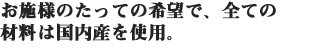 お施様のたっての希望で、全ての材料は国内産を使用。